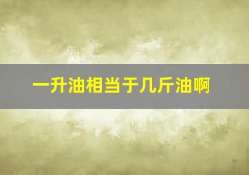 一升油相当于几斤油啊