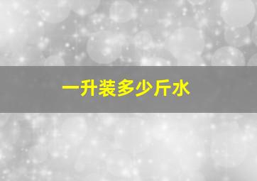 一升装多少斤水