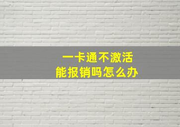 一卡通不激活能报销吗怎么办