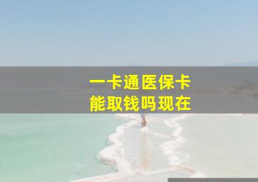 一卡通医保卡能取钱吗现在