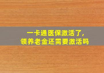 一卡通医保激活了,领养老金还需要激活吗