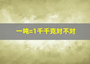 一吨=1千千克对不对