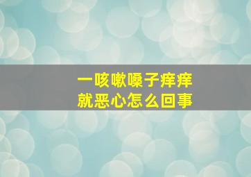 一咳嗽嗓子痒痒就恶心怎么回事