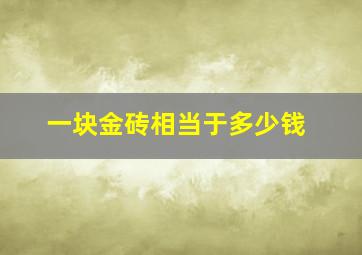 一块金砖相当于多少钱