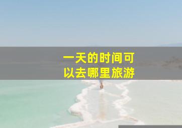 一天的时间可以去哪里旅游