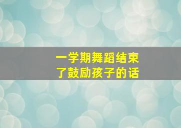 一学期舞蹈结束了鼓励孩子的话