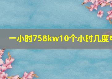 一小时758kw10个小时几度电