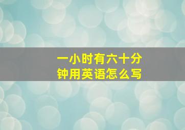 一小时有六十分钟用英语怎么写