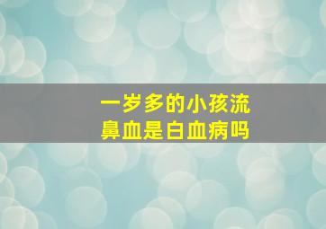 一岁多的小孩流鼻血是白血病吗