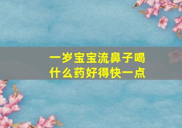 一岁宝宝流鼻子喝什么药好得快一点