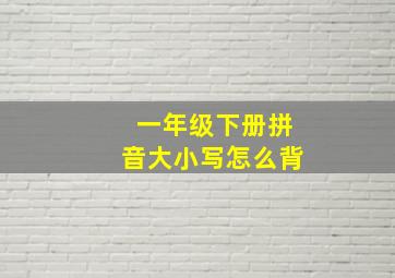 一年级下册拼音大小写怎么背