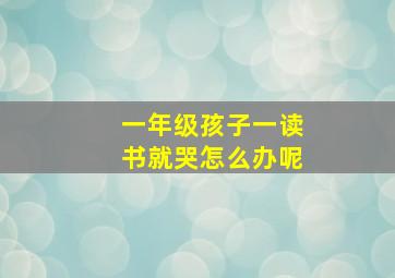 一年级孩子一读书就哭怎么办呢