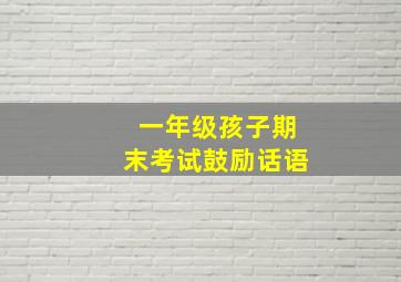 一年级孩子期末考试鼓励话语