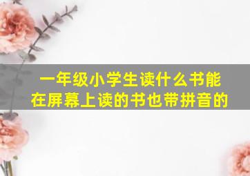 一年级小学生读什么书能在屏幕上读的书也带拼音的