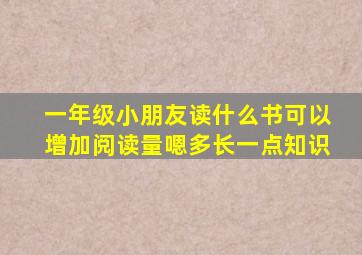 一年级小朋友读什么书可以增加阅读量嗯多长一点知识