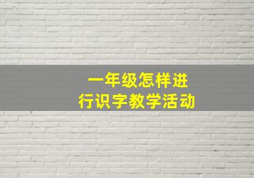 一年级怎样进行识字教学活动