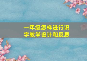 一年级怎样进行识字教学设计和反思