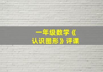 一年级数学《认识图形》评课