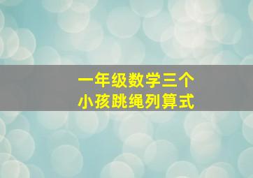 一年级数学三个小孩跳绳列算式