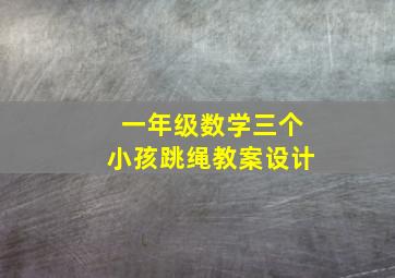 一年级数学三个小孩跳绳教案设计