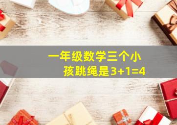 一年级数学三个小孩跳绳是3+1=4