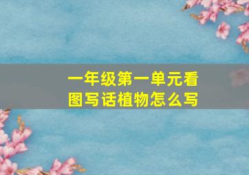 一年级第一单元看图写话植物怎么写