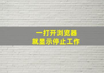 一打开浏览器就显示停止工作