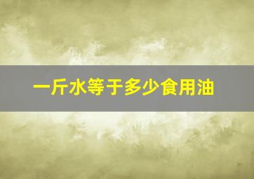 一斤水等于多少食用油