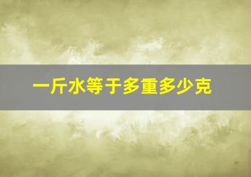 一斤水等于多重多少克