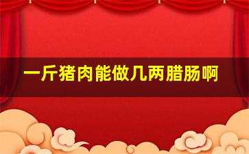 一斤猪肉能做几两腊肠啊