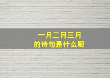 一月二月三月的诗句是什么呢