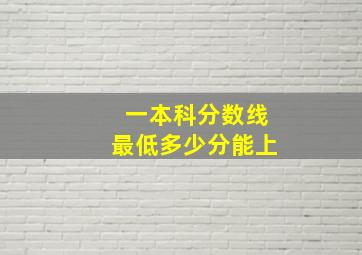 一本科分数线最低多少分能上