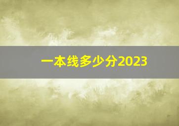 一本线多少分2023