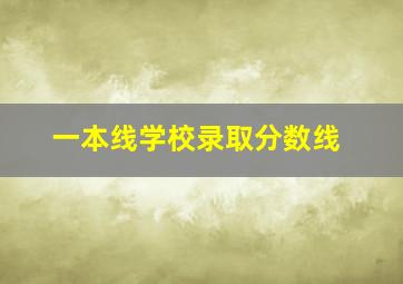 一本线学校录取分数线