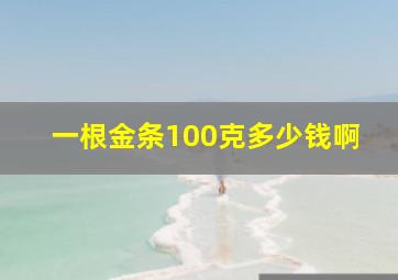 一根金条100克多少钱啊