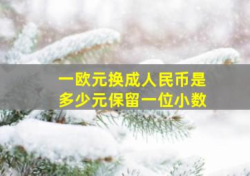 一欧元换成人民币是多少元保留一位小数