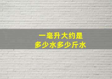 一毫升大约是多少水多少斤水