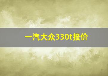 一汽大众330t报价