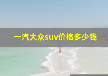 一汽大众suv价格多少钱