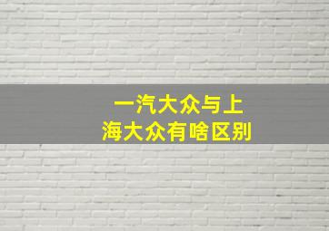 一汽大众与上海大众有啥区别