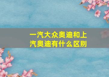 一汽大众奥迪和上汽奥迪有什么区别