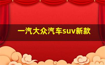 一汽大众汽车suv新款