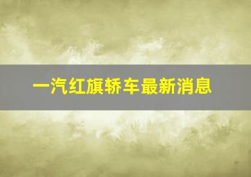 一汽红旗轿车最新消息