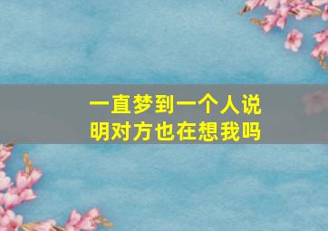 一直梦到一个人说明对方也在想我吗