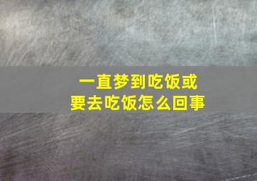 一直梦到吃饭或要去吃饭怎么回事