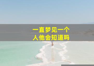 一直梦见一个人他会知道吗