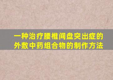 一种治疗腰椎间盘突出症的外敷中药组合物的制作方法