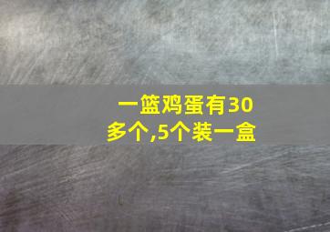 一篮鸡蛋有30多个,5个装一盒