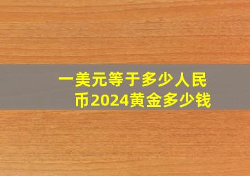 一美元等于多少人民币2024黄金多少钱