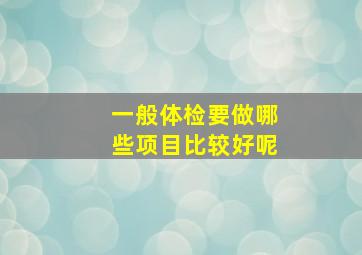 一般体检要做哪些项目比较好呢